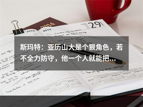 斯玛特：亚历山大是个狠角色，若不全力防守，他一个人就能把我们全队打爆