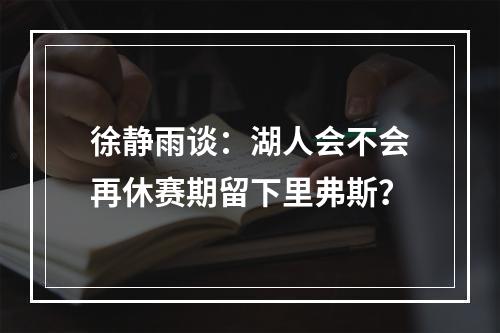 徐静雨谈：湖人会不会再休赛期留下里弗斯？