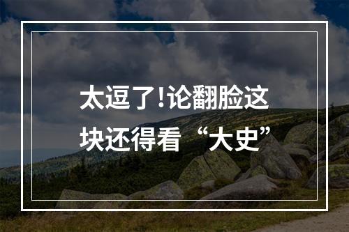 太逗了!论翻脸这块还得看“大史”