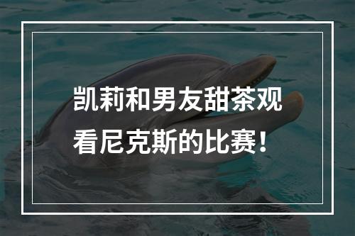凯莉和男友甜茶观看尼克斯的比赛！