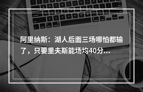 阿里纳斯：湖人后面三场哪怕都输了，只要里夫斯能场均40分，他就能拿2.4亿