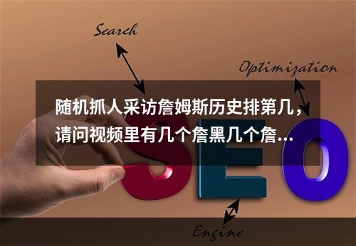 随机抓人采访詹姆斯历史排第几，请问视频里有几个詹黑几个詹密