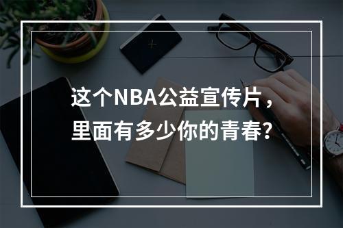 这个NBA公益宣传片，里面有多少你的青春？