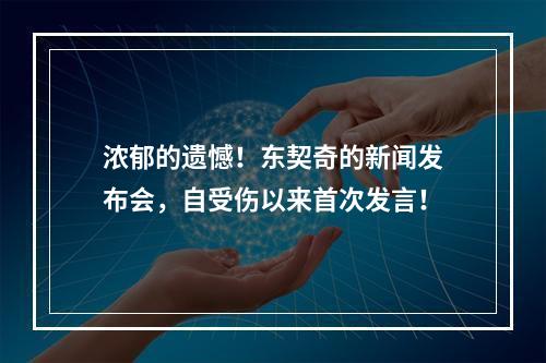 浓郁的遗憾！东契奇的新闻发布会，自受伤以来首次发言！