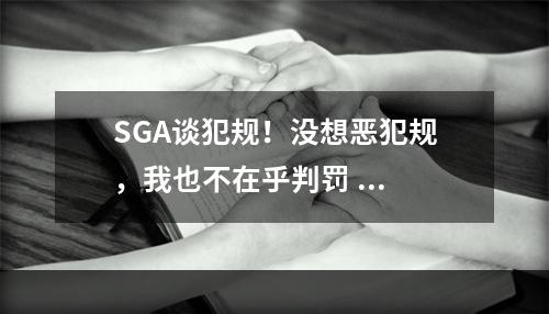 SGA谈犯规！没想恶犯规，我也不在乎判罚 ...