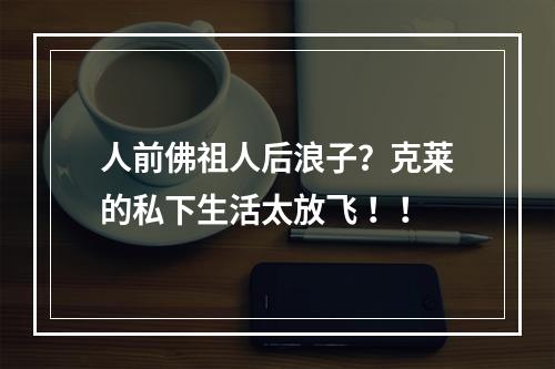 人前佛祖人后浪子？克莱的私下生活太放飞 ！！