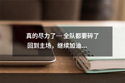 真的尽力了… 全队都要碎了 回到主场，继续加油...