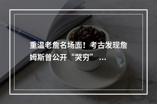 重温老詹名场面！考古发现詹姆斯曾公开“哭穷” ...