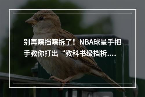 别再瞎挡瞎拆了！NBA球星手把手教你打出“教科书级挡拆...