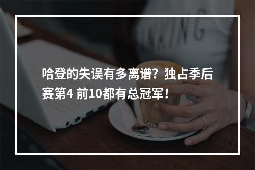 哈登的失误有多离谱？独占季后赛第4 前10都有总冠军！