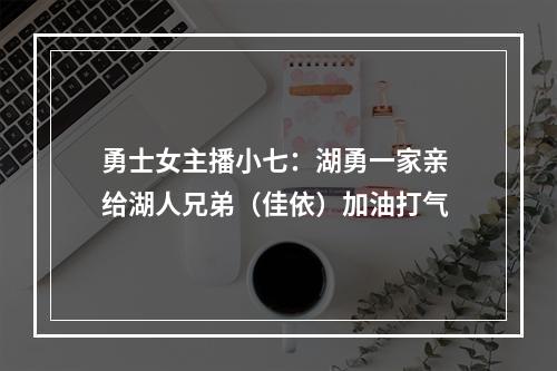勇士女主播小七：湖勇一家亲 给湖人兄弟（佳依）加油打气