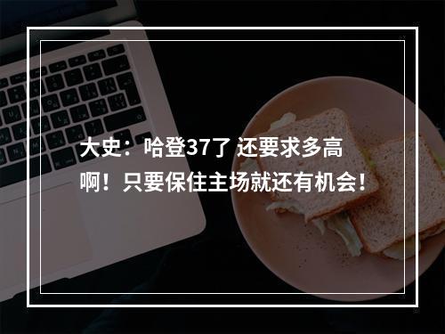 大史：哈登37了 还要求多高啊！只要保住主场就还有机会！