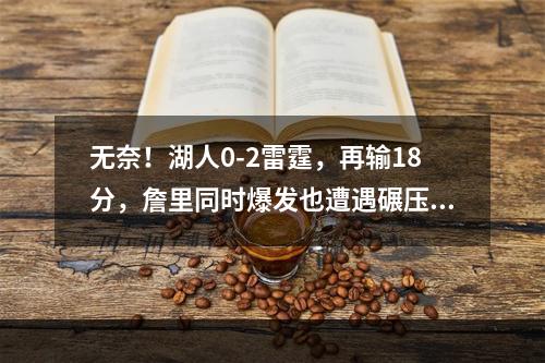 无奈！湖人0-2雷霆，再输18分，詹里同时爆发也遭遇碾压！