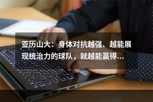 亚历山大：身体对抗越强、越能展现统治力的球队，就越能赢得比赛