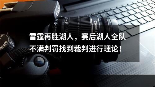 雷霆再胜湖人，赛后湖人全队不满判罚找到裁判进行理论！