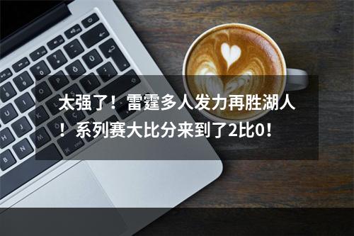 太强了！雷霆多人发力再胜湖人！系列赛大比分来到了2比0！