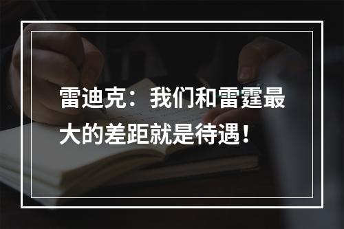 雷迪克：我们和雷霆最大的差距就是待遇！