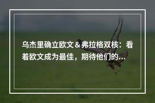 乌杰里确立欧文＆弗拉格双核：看着欧文成为最佳，期待他们的组合