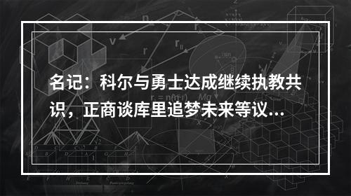 名记：科尔与勇士达成继续执教共识，正商谈库里追梦未来等议题！