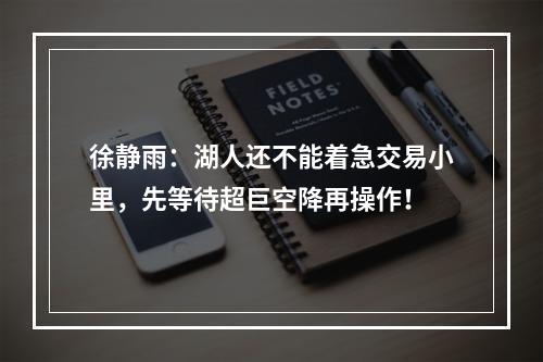 徐静雨：湖人还不能着急交易小里，先等待超巨空降再操作！