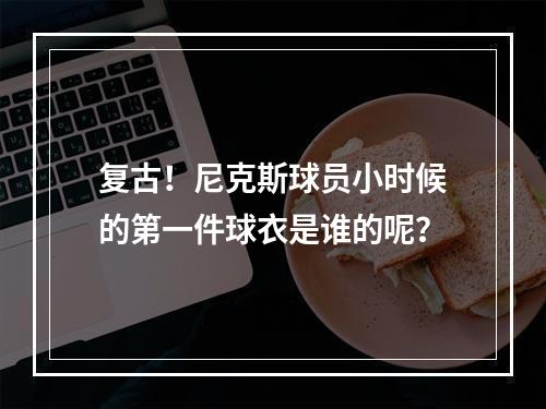 复古！尼克斯球员小时候的第一件球衣是谁的呢？