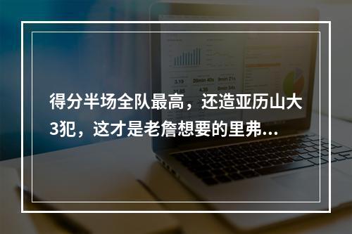 得分半场全队最高，还造亚历山大3犯，这才是老詹想要的里弗斯