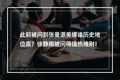 此前被问到张曼源美娜谁历史地位高？徐静雨被问得燥热难耐！