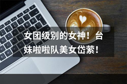 女团级别的女神！台妹啦啦队美女岱萦！
