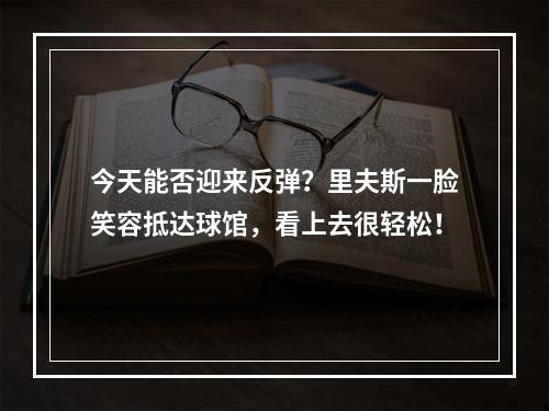 今天能否迎来反弹？里夫斯一脸笑容抵达球馆，看上去很轻松！