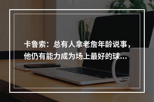 卡鲁索：总有人拿老詹年龄说事，他仍有能力成为场上最好的球员