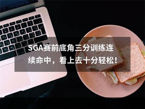 SGA赛前底角三分训练连续命中，看上去十分轻松！