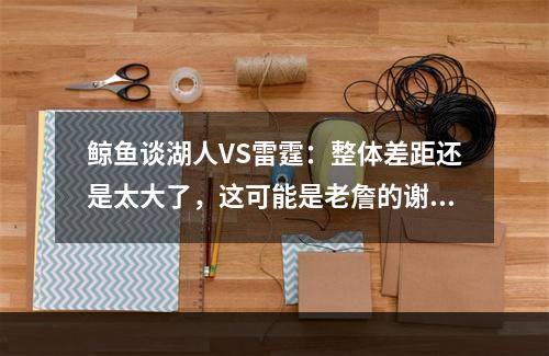 鲸鱼谈湖人VS雷霆：整体差距还是太大了，这可能是老詹的谢幕之战
