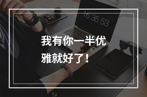 我有你一半优雅就好了！