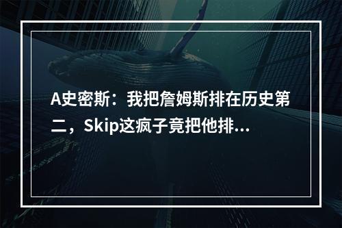 A史密斯：我把詹姆斯排在历史第二，Skip这疯子竟把他排第九！