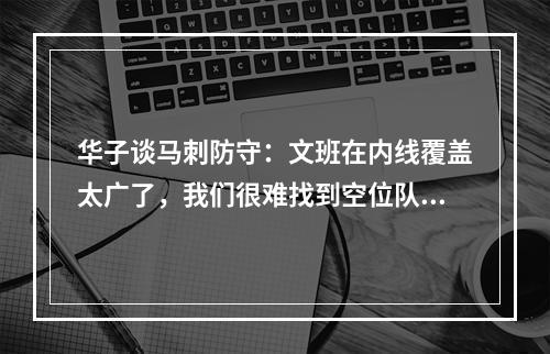 华子谈马刺防守：文班在内线覆盖太广了，我们很难找到空位队友
