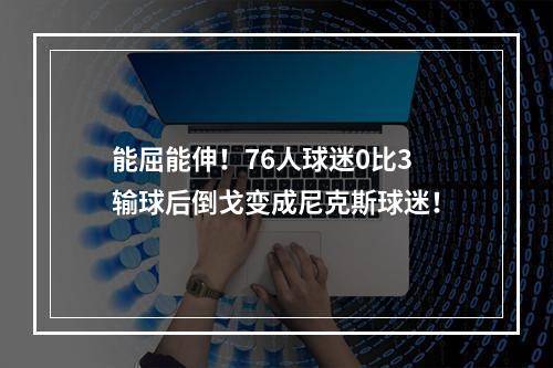 能屈能伸！76人球迷0比3输球后倒戈变成尼克斯球迷！