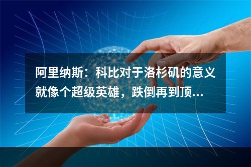 阿里纳斯：科比对于洛杉矶的意义就像个超级英雄，跌倒再到顶峰！