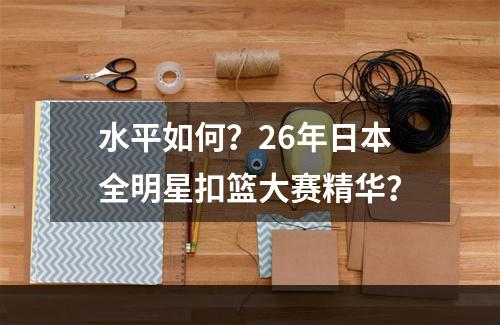水平如何？26年日本全明星扣篮大赛精华？