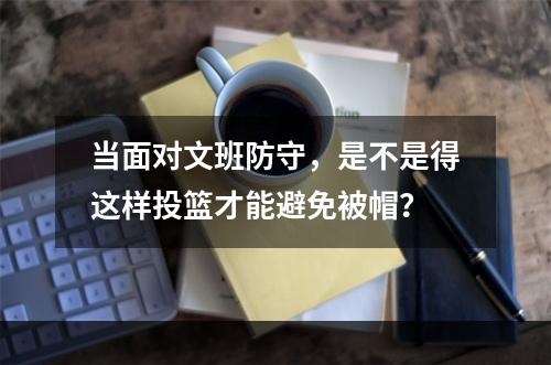 当面对文班防守，是不是得这样投篮才能避免被帽？