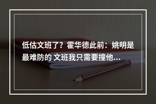 低估文班了？霍华德此前：姚明是最难防的 文班我只需要撞他两次