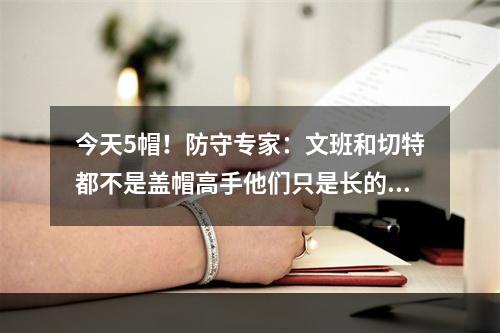 今天5帽！防守专家：文班和切特都不是盖帽高手他们只是长的高