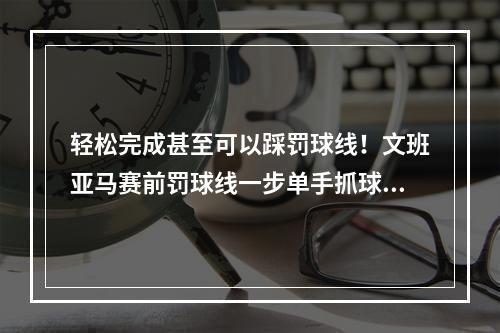 轻松完成甚至可以踩罚球线！文班亚马赛前罚球线一步单手抓球飞扣