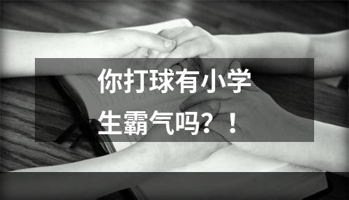 你打球有小学生霸气吗？！