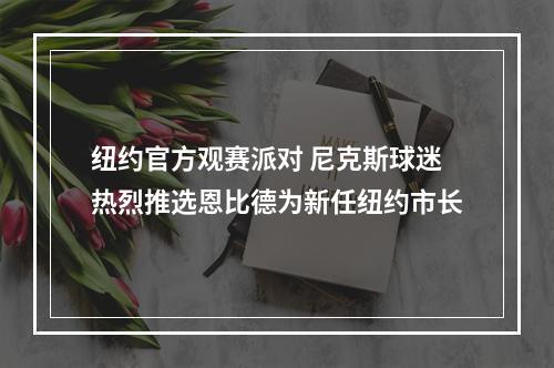 纽约官方观赛派对 尼克斯球迷热烈推选恩比德为新任纽约市长