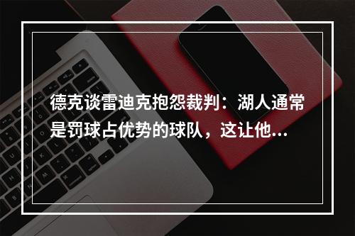 德克谈雷迪克抱怨裁判：湖人通常是罚球占优势的球队，这让他有点不适应
