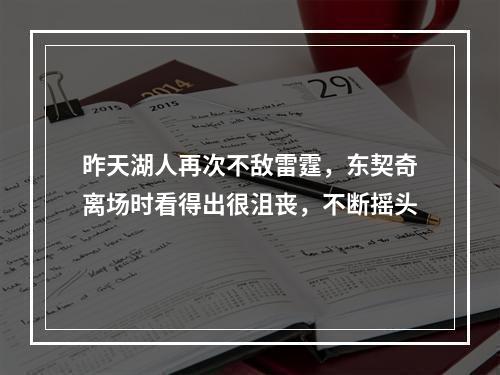 昨天湖人再次不敌雷霆，东契奇离场时看得出很沮丧，不断摇头
