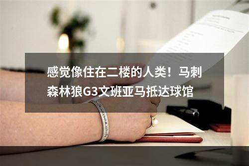 感觉像住在二楼的人类！马刺森林狼G3文班亚马抵达球馆