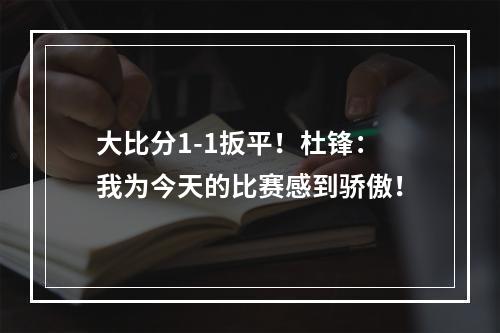 大比分1-1扳平！杜锋：我为今天的比赛感到骄傲！