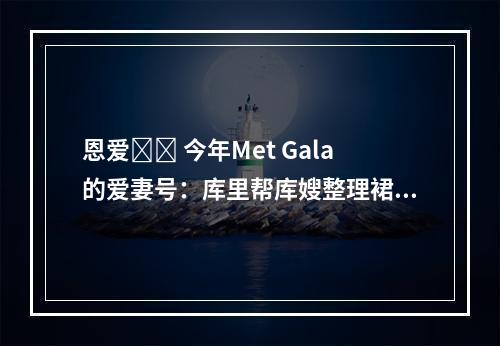 恩爱❤️ 今年Met Gala的爱妻号：库里帮库嫂整理裙子～...