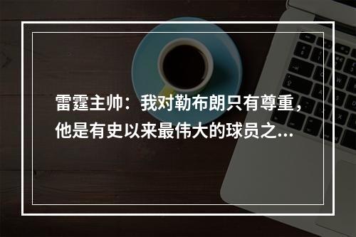 雷霆主帅：我对勒布朗只有尊重，他是有史以来最伟大的球员之一.
